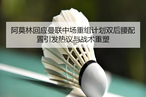阿莫林回应曼联中场重组计划双后腰配置引发热议与战术重塑 | JXTY