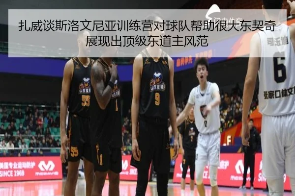扎威谈斯洛文尼亚训练营对球队帮助很大东契奇展现出顶级东道主风范 | JXTY