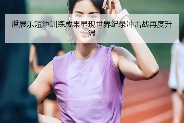 潘展乐短池训练成果显现世界纪录冲击战再度升温 | JXTY